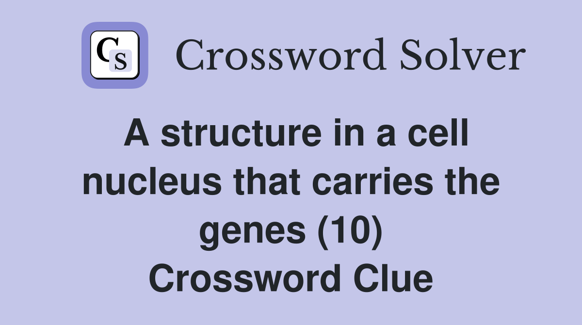 A structure in a cell nucleus that carries the genes (10) Crossword